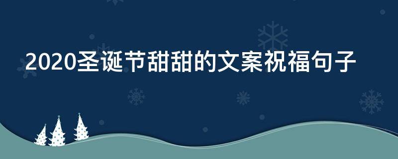 2021圣诞节甜甜的文案祝福句子 2021圣诞节甜甜的文案祝福句子图片