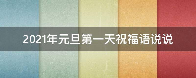 2021年元旦第一天祝福语说说（2021年元旦第一天祝福语说说怎么写）