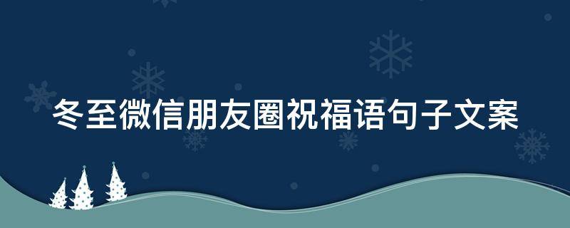 冬至微信朋友圈祝福语句子文案 冬至微信朋友圈的问候语