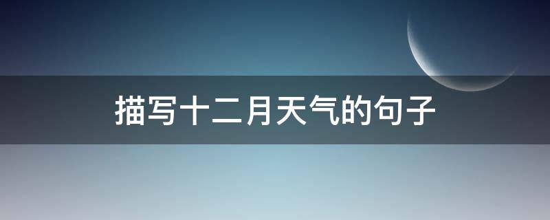 描写十二月天气的句子（描写十二月天气的句子有哪些）