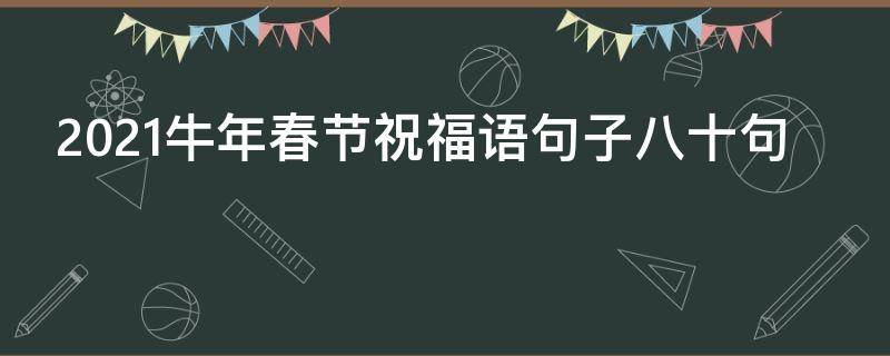 2021牛年春节祝福语句子八十句 2021牛年春节祝福语句子八十句图片