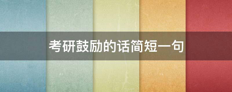 考研鼓励的话简短一句（考研鼓励的话简短一句8字）
