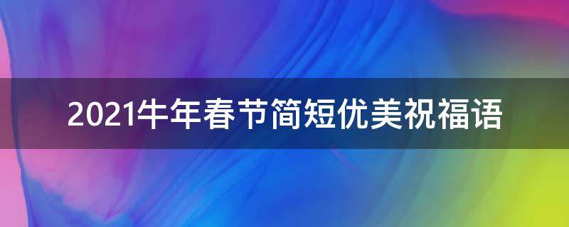 2021牛年春节简短优美祝福语 2021牛年春节简短优美祝福语大全