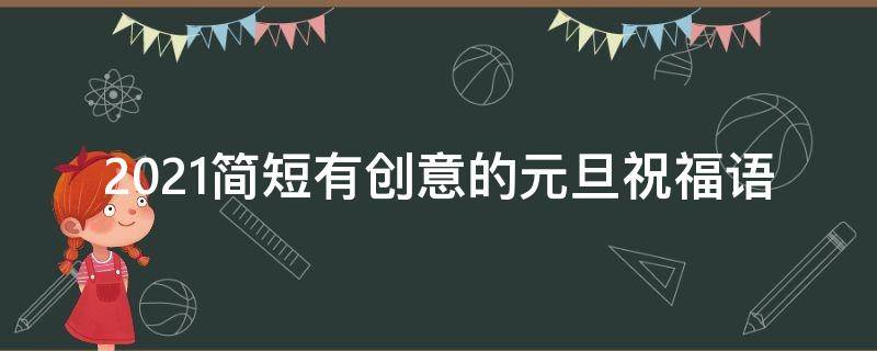 2021简短有创意的元旦祝福语 最有创意的元旦祝福语2021