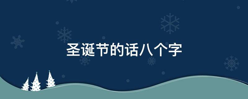 圣诞节的话八个字 圣诞节八个字祝福语