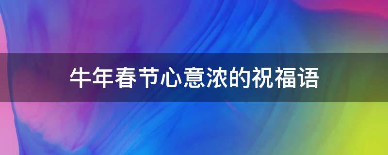 牛年春节心意浓的祝福语（牛年有心意的祝福语）