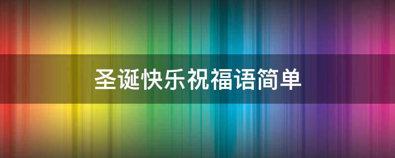 圣诞快乐祝福语简单（圣诞快乐祝福语简单8字）