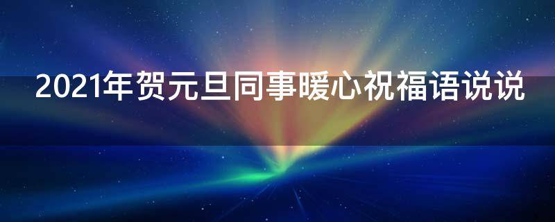2021年贺元旦同事暖心祝福语说说