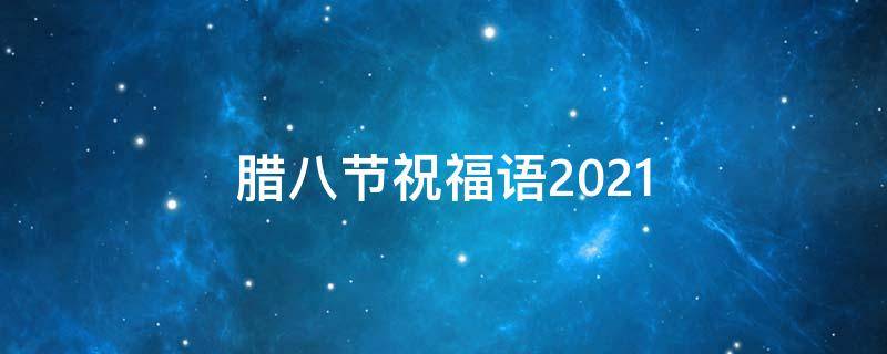 腊八节祝福语2021（腊八节祝福语2021老公）