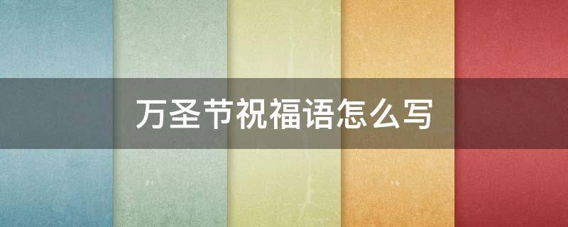 万圣节祝福语怎么写（万圣节祝福语怎么写好看）