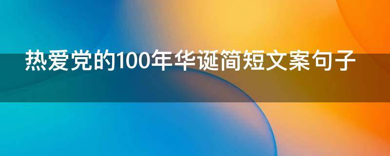热爱党的100年华诞简短文案句子（爱党100周年句子）