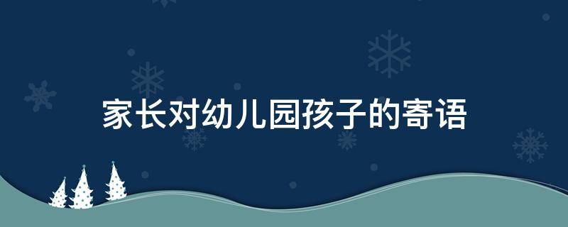 家长对幼儿园孩子的寄语 新学期家长对幼儿园孩子的寄语