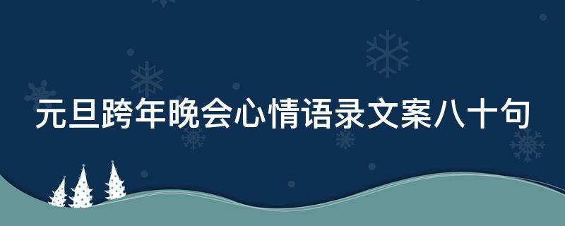 元旦跨年晚会心情语录文案八十句 元旦跨年晚会说说