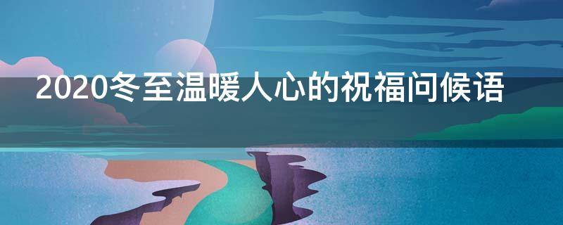 2021冬至温暖人心的祝福问候语（2021冬至温暖人心的祝福问候语怎么写）