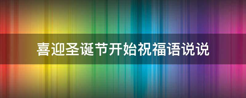 喜迎圣诞节开始祝福语说说（喜迎圣诞节的句子）