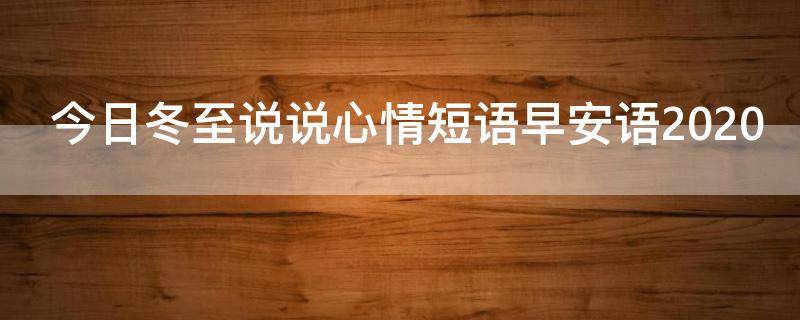 今日冬至说说心情短语早安语2021 今日冬至说说心情短语早安语2021年8月