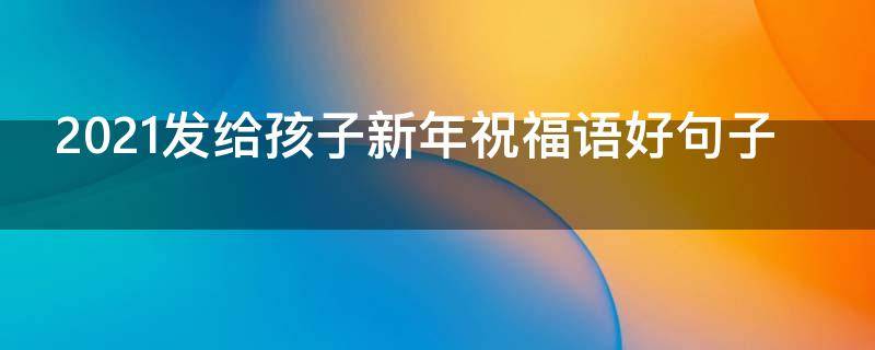 2021发给孩子新年祝福语好句子 2021发给孩子新年祝福语好句子图片