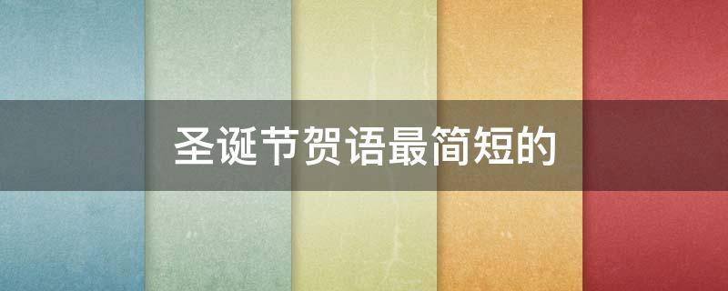 圣诞节贺语最简短的 圣诞节贺语最简短的英文