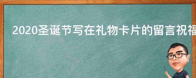 2021圣诞节写在礼物卡片的留言祝福语 圣诞节送人礼物卡片寄语