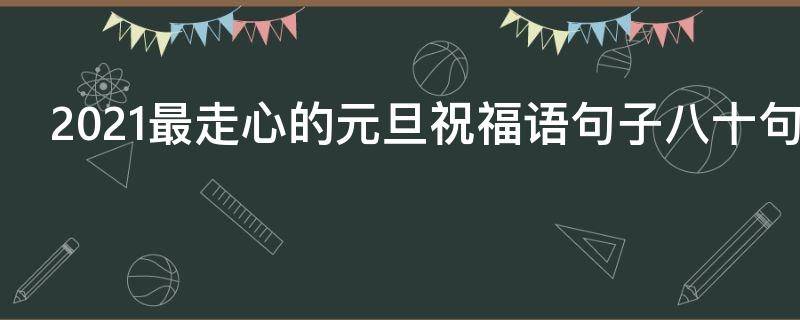 2021最走心的元旦祝福语句子八十句 元旦祝福的话语,句句暖人心