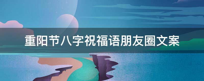 重阳节八字祝福语朋友圈文案（重阳节八字短句）