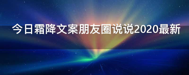 今日霜降文案朋友圈说说2021最新 今日霜降朋友圈发说说