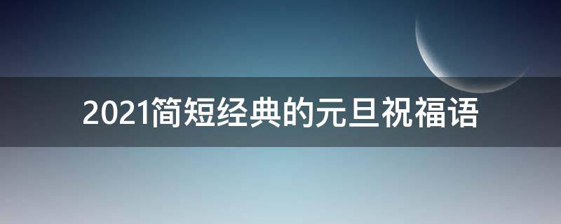 2021简短经典的元旦祝福语 一些元旦祝福语