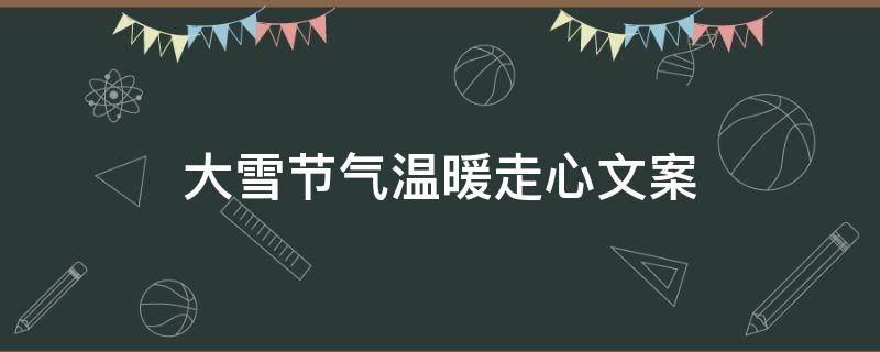 大雪节气温暖走心文案 大雪节气温暖走心文案短句