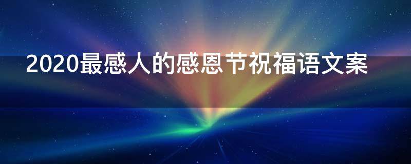 2021最感人的感恩节祝福语文案（2021最感人的感恩节祝福语文案简短）
