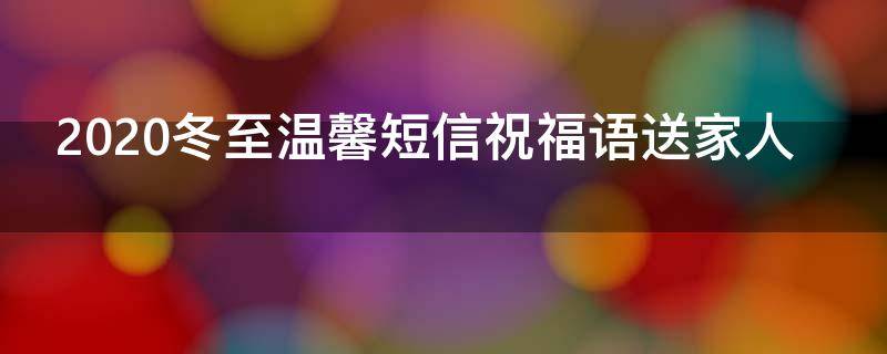 2021冬至温馨短信祝福语送家人 2021冬至温馨短信祝福语送家人的话