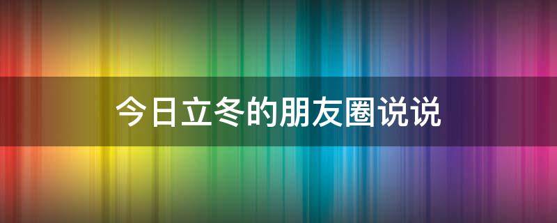 今日立冬的朋友圈说说 今日立冬的朋友圈说说图片
