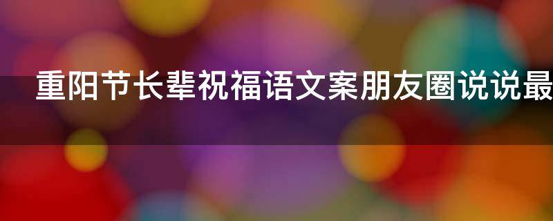 重阳节长辈祝福语文案朋友圈说说最新2021