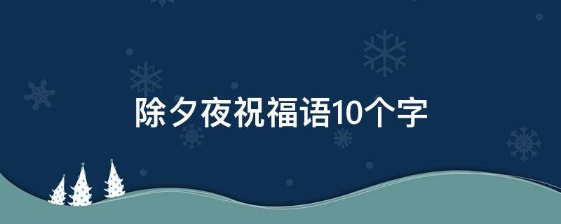 除夕夜祝福语10个字 除夕夜祝福语10个字以内