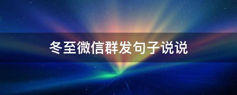冬至微信群发句子说说（冬至微信群发文案）