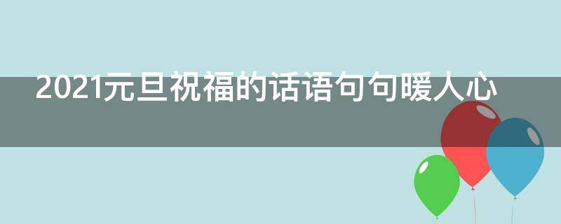 2021元旦祝福的话语句句暖人心 2021元旦祝福句子唯美短句