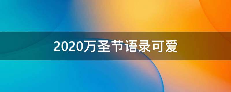 2021万圣节语录可爱 万圣节语录短句