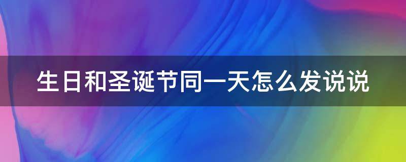 生日和圣诞节同一天怎么发说说 生日和圣诞节同一天怎么发朋友圈