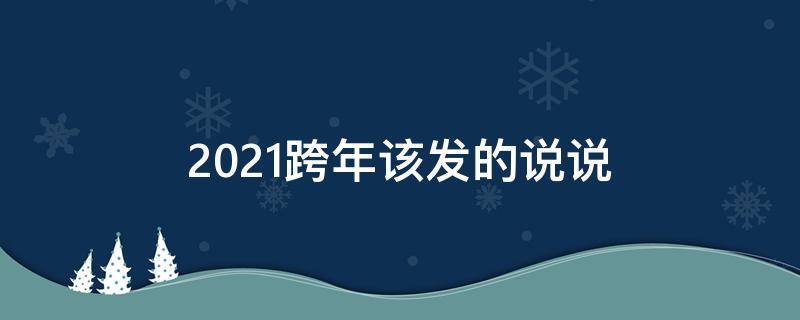 2021跨年该发的说说 2021年跨年发的说说