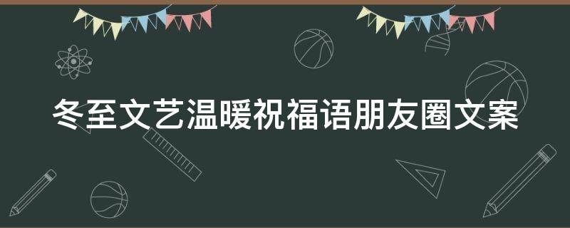 冬至文艺温暖祝福语朋友圈文案 冬至文艺温暖祝福语朋友圈文案图片