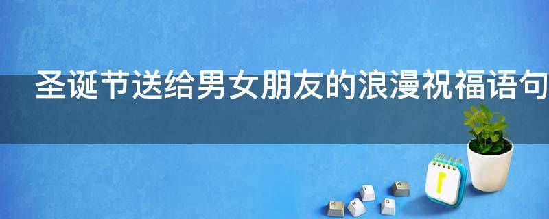 圣诞节送给男女朋友的浪漫祝福语句子