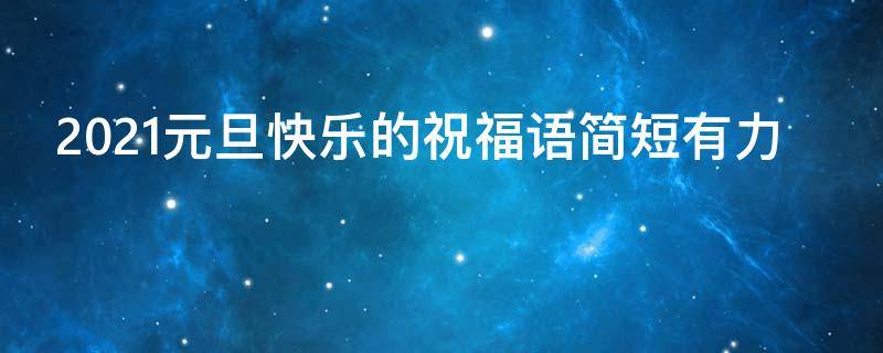 2021元旦快乐的祝福语简短有力（元旦快乐,祝福语）
