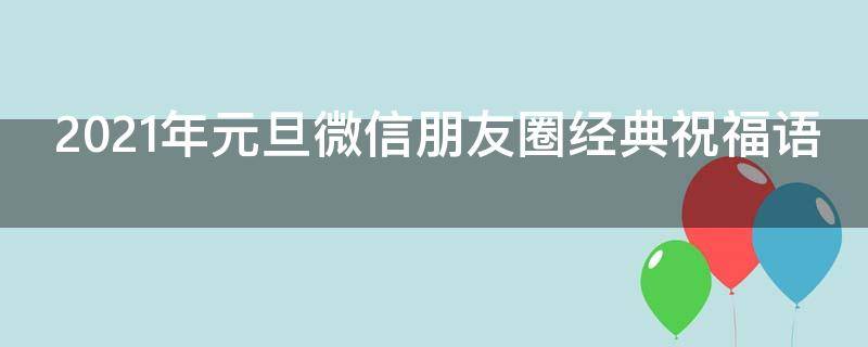 2021年元旦微信朋友圈经典祝福语（2021年元旦发朋友圈祝福句子）
