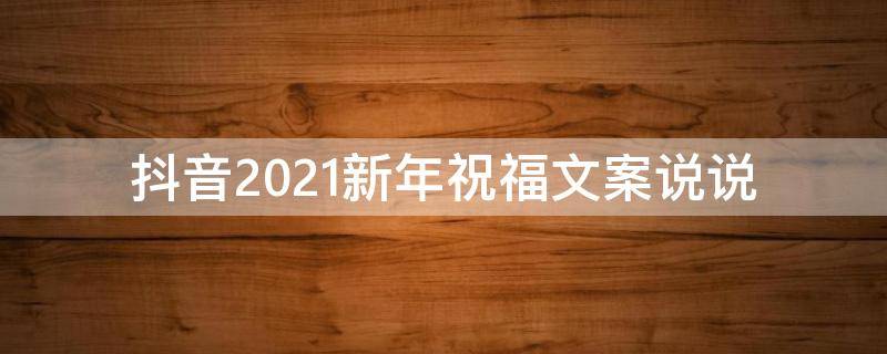 抖音2021新年祝福文案说说 抖音新年祝福语录