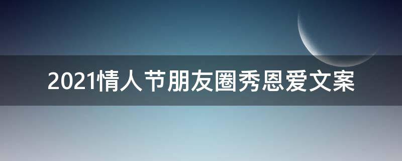 2021情人节朋友圈秀恩爱文案（2021情人节朋友圈秀恩爱文案图片）