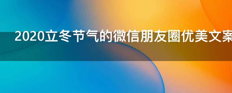 2021立冬节气的微信朋友圈优美文案 立冬发的朋友圈文案
