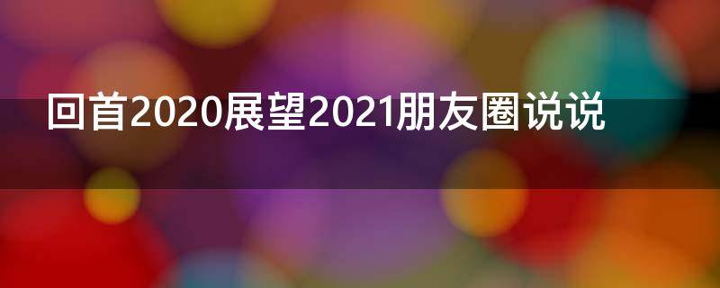 回首2021展望2021朋友圈说说 回首2021展望2022