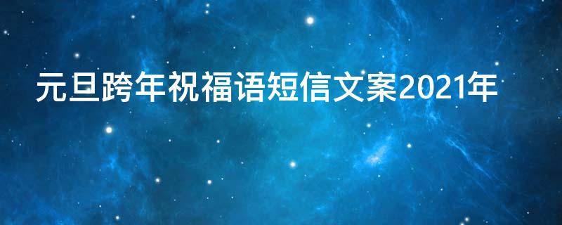 元旦跨年祝福语短信文案2021年 元旦跨年祝福语短信文案2021年