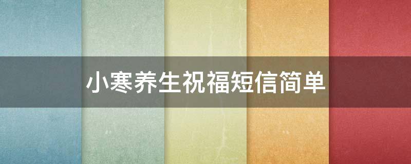 小寒养生祝福短信简单（小寒养生问候语）