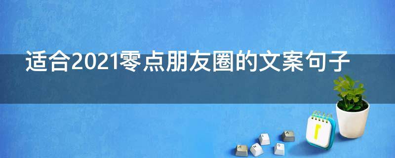 适合2021零点朋友圈的文案句子（零点朋友圈说说）