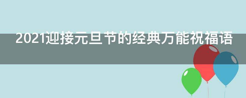 2021迎接元旦节的经典万能祝福语（2021迎接元旦节的经典万能祝福语是什么）